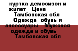 куртка демосизон и жилет › Цена ­ 1 000 - Тамбовская обл. Одежда, обувь и аксессуары » Мужская одежда и обувь   . Тамбовская обл.